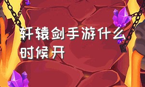 轩辕剑手游什么时候开