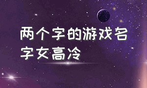 两个字的游戏名字女高冷