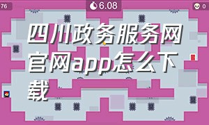 四川政务服务网官网app怎么下载