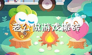 老公做游戏搬砖（男朋友是游戏搬砖的怎么介绍）