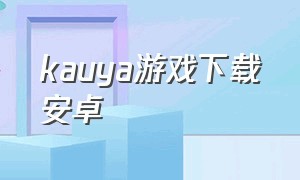 kauya游戏下载安卓（aka游戏app下载）