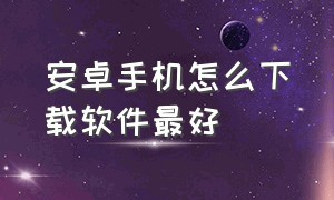 安卓手机怎么下载软件最好