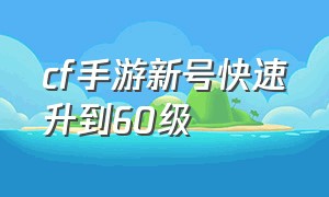 cf手游新号快速升到60级