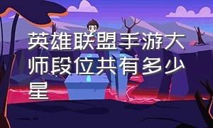 英雄联盟手游大师段位共有多少星