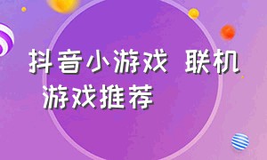 抖音小游戏 联机 游戏推荐（抖音小游戏联机双人版游戏推荐）