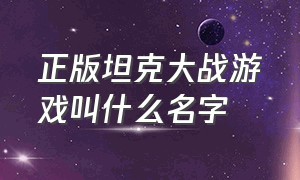 正版坦克大战游戏叫什么名字（坦克大战游戏经典旧版本）