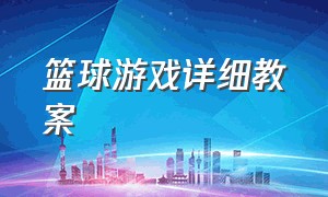 篮球游戏详细教案（篮球体育游戏教案40篇）