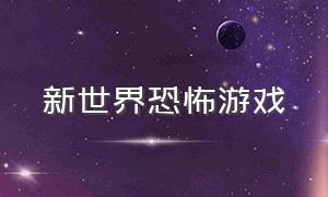 新世界恐怖游戏（最新版本恐怖游戏）