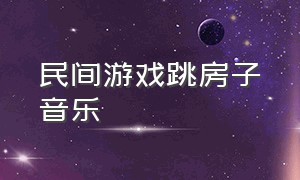 民间游戏跳房子音乐（民间游戏跳房子舞蹈完整版）