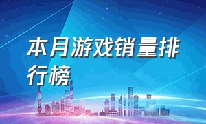 本月游戏销量排行榜（全球游戏实时销量排行榜）