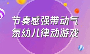 节奏感强带动气氛幼儿律动游戏