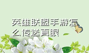 英雄联盟手游怎么传送真眼（英雄联盟手游代练）