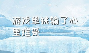 游戏单挑输了心里难受