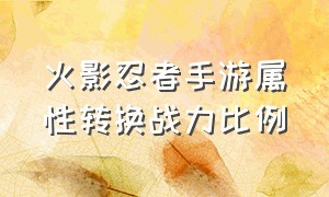 火影忍者手游属性转换战力比例（火影忍者手游新区开服表官网）