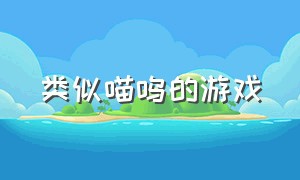 类似喵呜的游戏（类似喵呜的游戏有哪些）