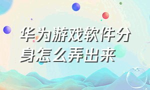 华为游戏软件分身怎么弄出来（华为游戏怎么开个分身）