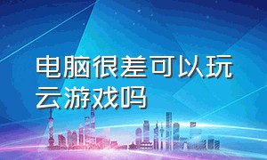 电脑很差可以玩云游戏吗