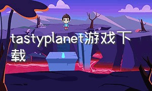 tastyplanet游戏下载（date a live游戏下载）