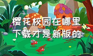 樱花校园在哪里下载才是新版的