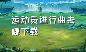 运动员进行曲去哪下载