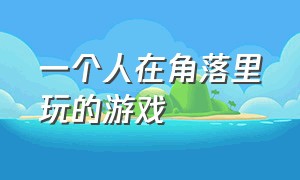 一个人在角落里玩的游戏（一个人玩而不感觉无聊的游戏）