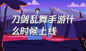 刀剑乱舞手游什么时候上线