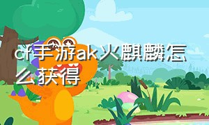 cf手游ak火麒麟怎么获得