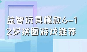 益智玩具爆款6-12岁拼图游戏推荐