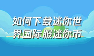 如何下载迷你世界国际服迷你币