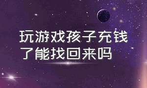 玩游戏孩子充钱了能找回来吗