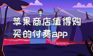 苹果商店值得购买的付费app（苹果值得买的付费app6元）