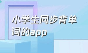 小学生同步背单词的app（小学生背单词的app排行榜）