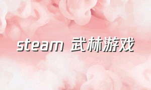steam 武林游戏（steam游戏排行榜前十名下载）