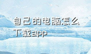 自己的电脑怎么下载app