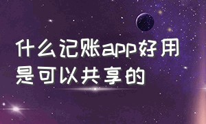 什么记账app好用是可以共享的