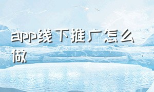 app线下推广怎么做（app线下推广方案范本）