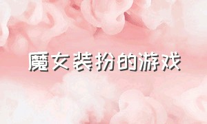 魔女装扮的游戏（魔女装扮游戏可以下载）