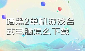 暗黑2单机游戏台式电脑怎么下载（暗黑2哪里下载电脑单机版）