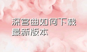 深宫曲如何下载最新版本（深宫曲官方最新在哪下载）