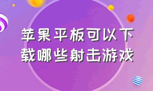 苹果平板可以下载哪些射击游戏（在苹果ipad app上有什么射击游戏）