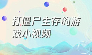 打僵尸生存的游戏小视频