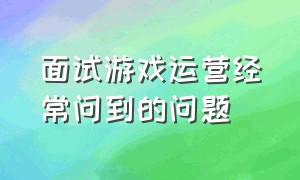 面试游戏运营经常问到的问题