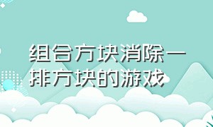 组合方块消除一排方块的游戏（可左右移动方块的消除游戏）