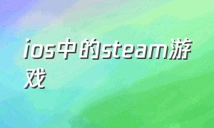 ios中的steam游戏（ios steam app）