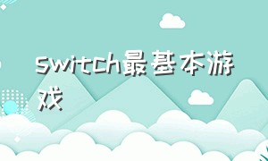 switch最基本游戏（switch游戏）