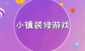 小镇装修游戏（装修小镇游戏攻略）