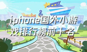 iphone国外小游戏排行榜前十名