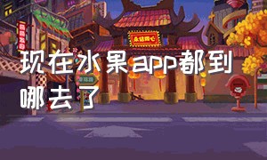 现在水果app都到哪去了