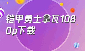 铠甲勇士拿瓦1080p下载（铠甲勇士拿瓦1-52集完整版下载）