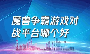 魔兽争霸游戏对战平台哪个好